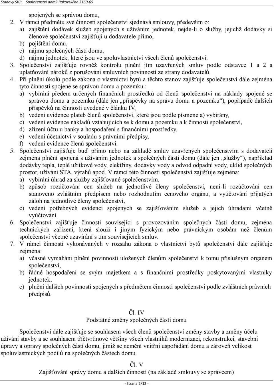 zajišťují u dodavatele přímo, b) pojištění domu, c) nájmu společných částí domu, d) nájmu jednotek, které jsou ve spoluvlastnictví všech členů společenství. 3.