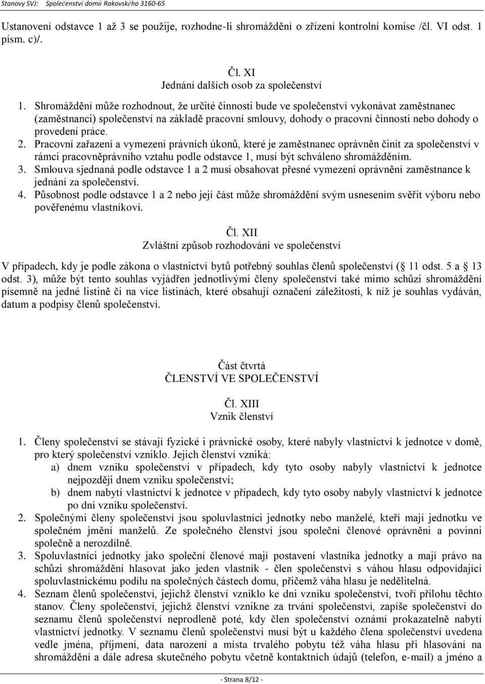 práce. 2. Pracovní zařazení a vymezení právních úkonů, které je zaměstnanec oprávněn činit za společenství v rámci pracovněprávního vztahu podle odstavce 1, musí být schváleno shromážděním. 3.