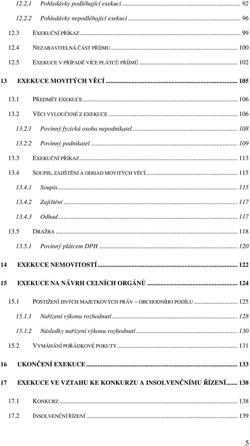 .. 113 13.4 SOUPIS, ZAJIŠTNÍ A ODHAD MOVITÝCH VCÍ... 115 13.4.1 Soupis... 115 13.4.2 Zajištní... 117 13.4.3 Odhad... 117 13.5 DRAŽBA... 118 13.5.1 Povinný plátcem DPH... 120 14 EXEKUCE NEMOVITOSTÍ.