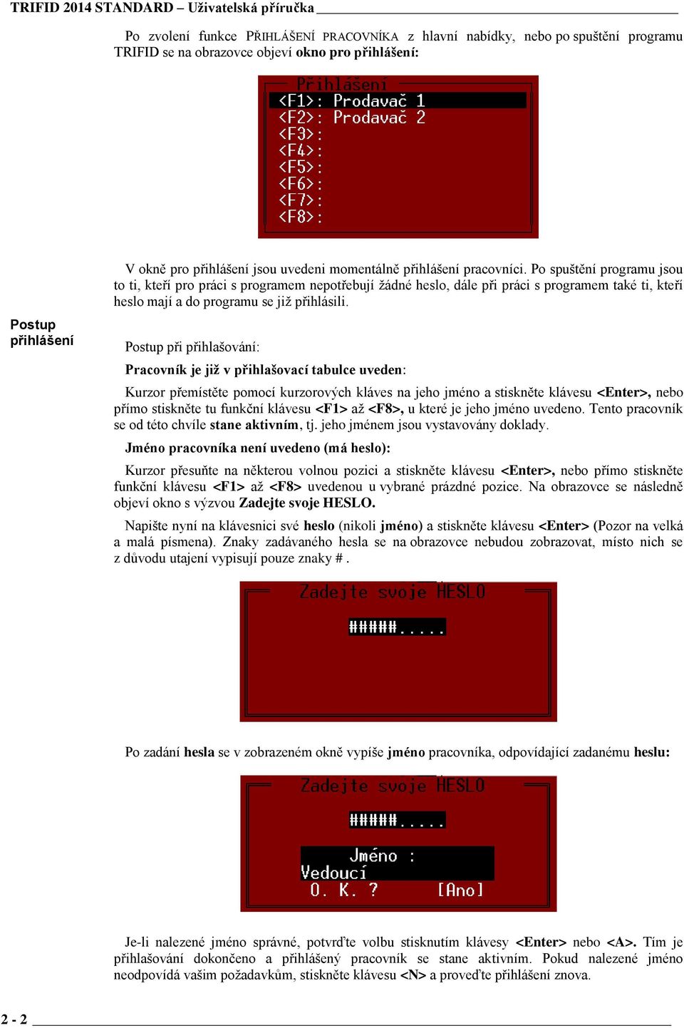 Po spuštění programu jsou to ti, kteří pro práci s programem nepotřebují žádné heslo, dále při práci s programem také ti, kteří heslo mají a do programu se již přihlásili.