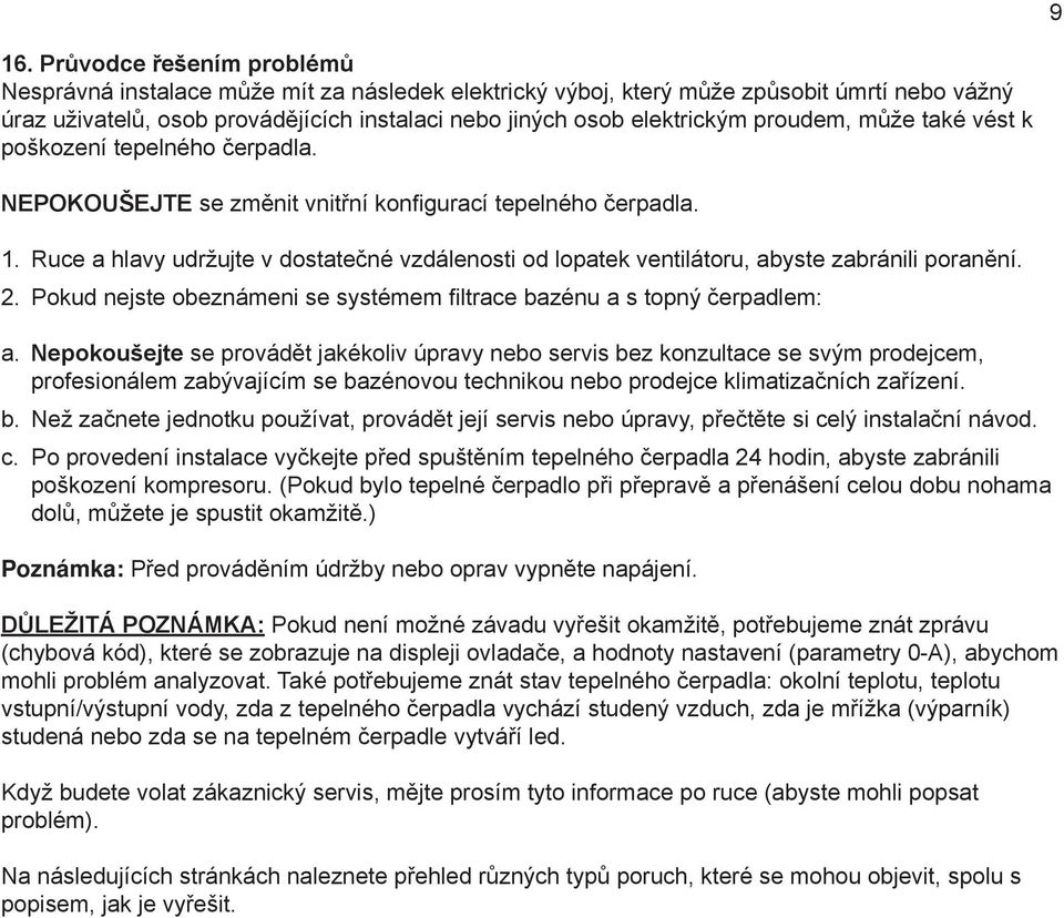 Ruce a hlavy udržujte v dostatečné vzdálenosti od lopatek ventilátoru, abyste zabránili poranění. 2. Pokud nejste obeznámeni se systémem filtrace bazénu a s topný čerpadlem: a.