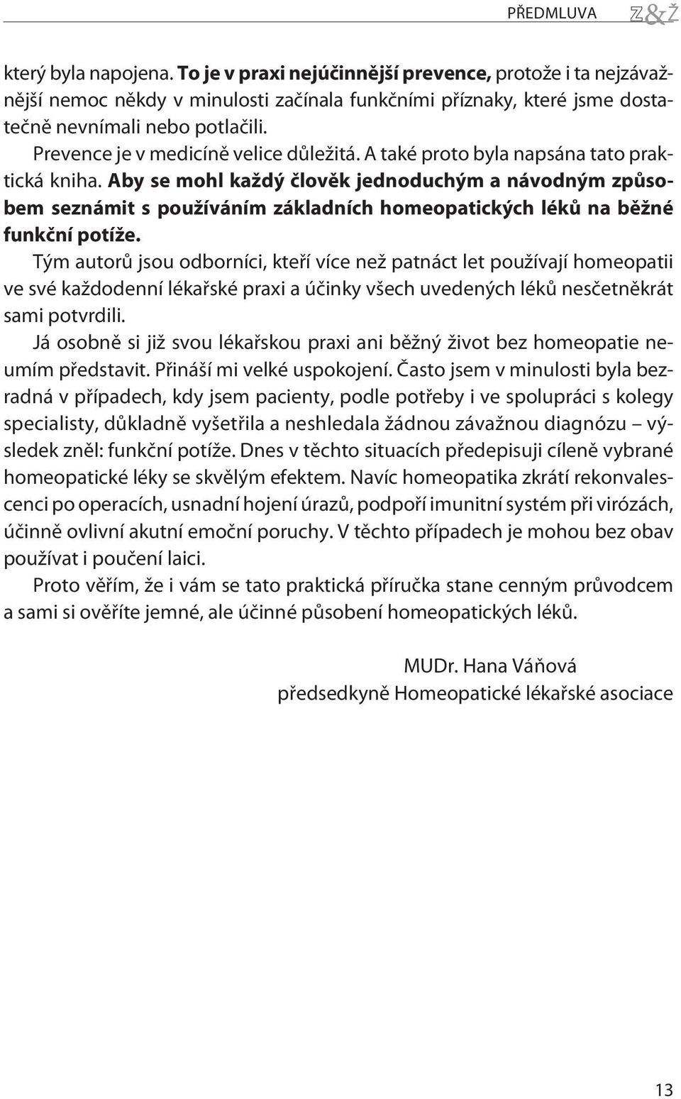 Aby se mohl každý èlovìk jednoduchým a návodným zpùsobem seznámit s používáním základních homeopatických lékù na bìžné funkèní potíže.