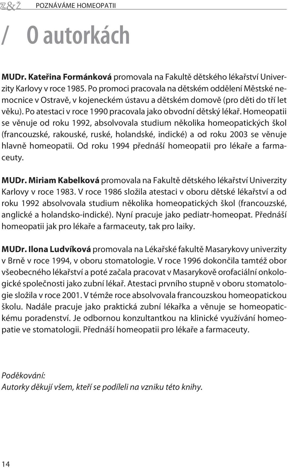 Homeopatii se vìnuje od roku 1992, absolvovala studium nìkolika homeopatických škol (francouzské, rakouské, ruské, holandské, indické) a od roku 2003 se vìnuje hlavnì homeopatii.