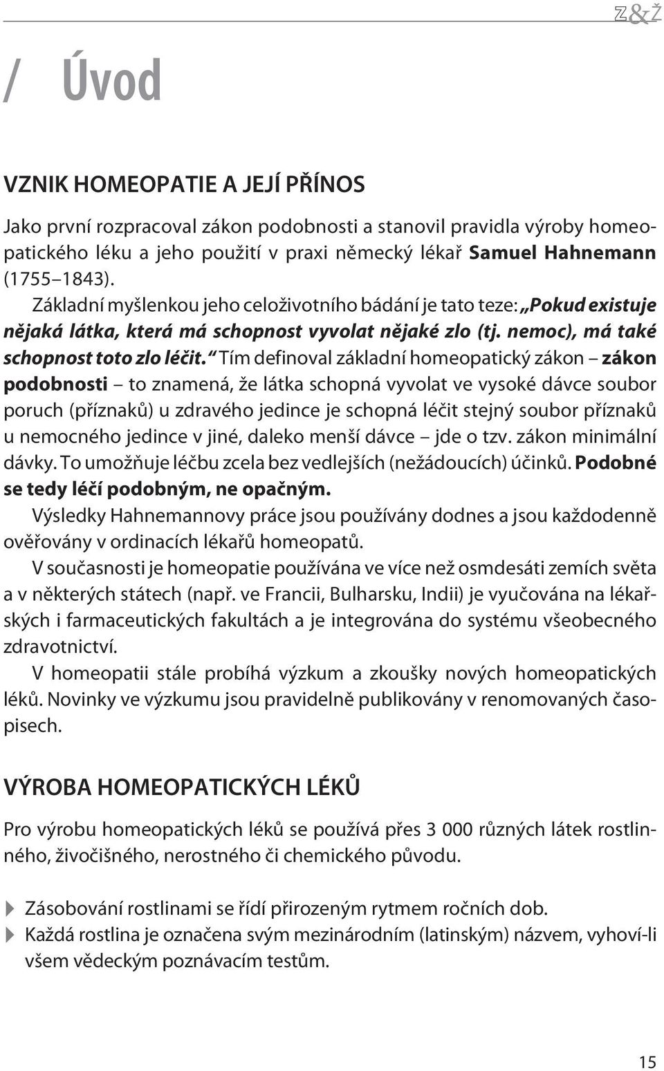 Tím definoval základní homeopatický zákon zákon podobnosti to znamená, že látka schopná vyvolat ve vysoké dávce soubor poruch (pøíznakù) u zdravého jedince je schopná léèit stejný soubor pøíznakù u