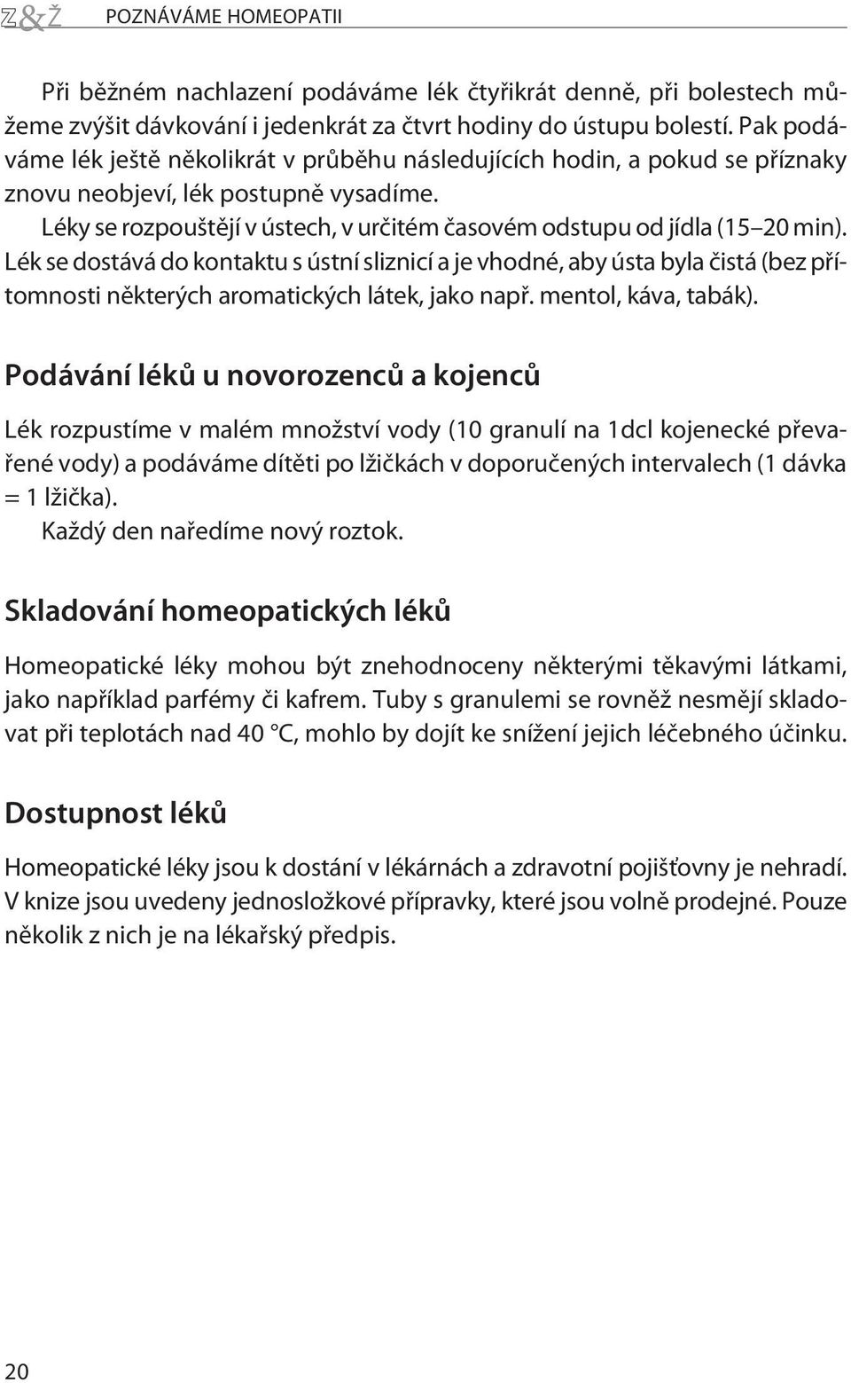 Léky se rozpouštìjí v ústech, v urèitém èasovém odstupu od jídla (15 20 min).