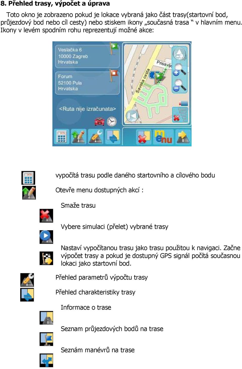 Ikony v levém spodním rohu reprezentují možné akce: vypočítá trasu podle daného startovního a cílového bodu Otevře menu dostupných akcí : Smaže trasu Vybere simulaci