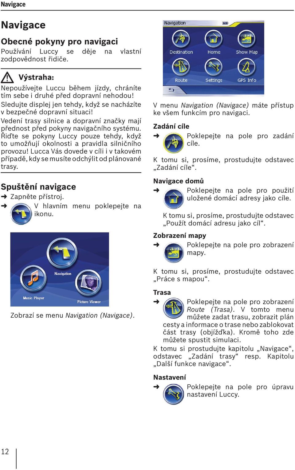 Řiďte se pokyny Luccy pouze tehdy, když to umožňují okolnosti a pravidla silničního provozu! Lucca Vás dovede v cíli i v takovém případě, kdy se musíte odchýlit od plánované trasy.