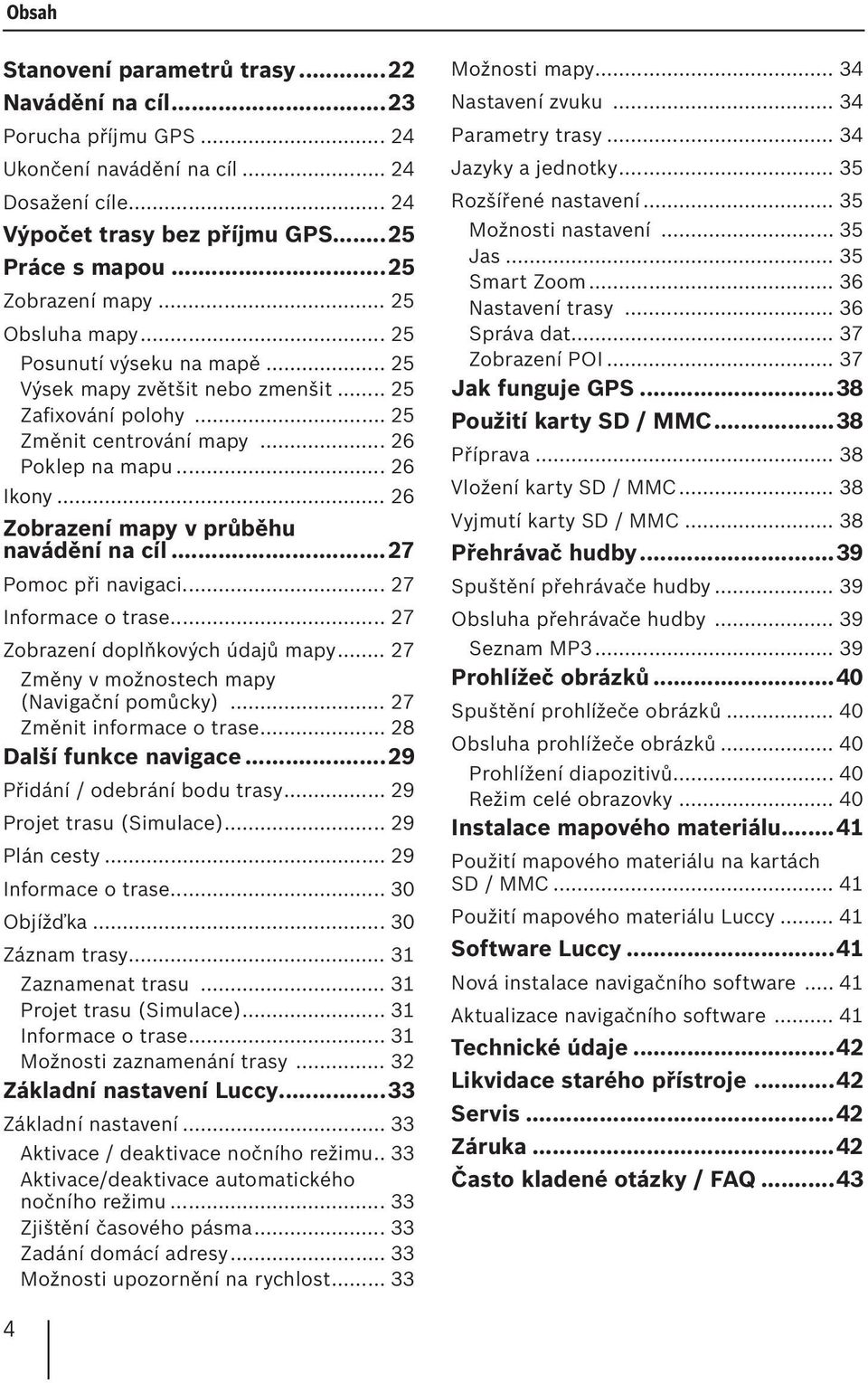 .. 26 Zobrazení mapy v průběhu navádění na cíl...27 Pomoc při navigaci... 27 Informace o trase... 27 Zobrazení doplňkových údajů mapy... 27 Změny v možnostech mapy (Navigační pomůcky).
