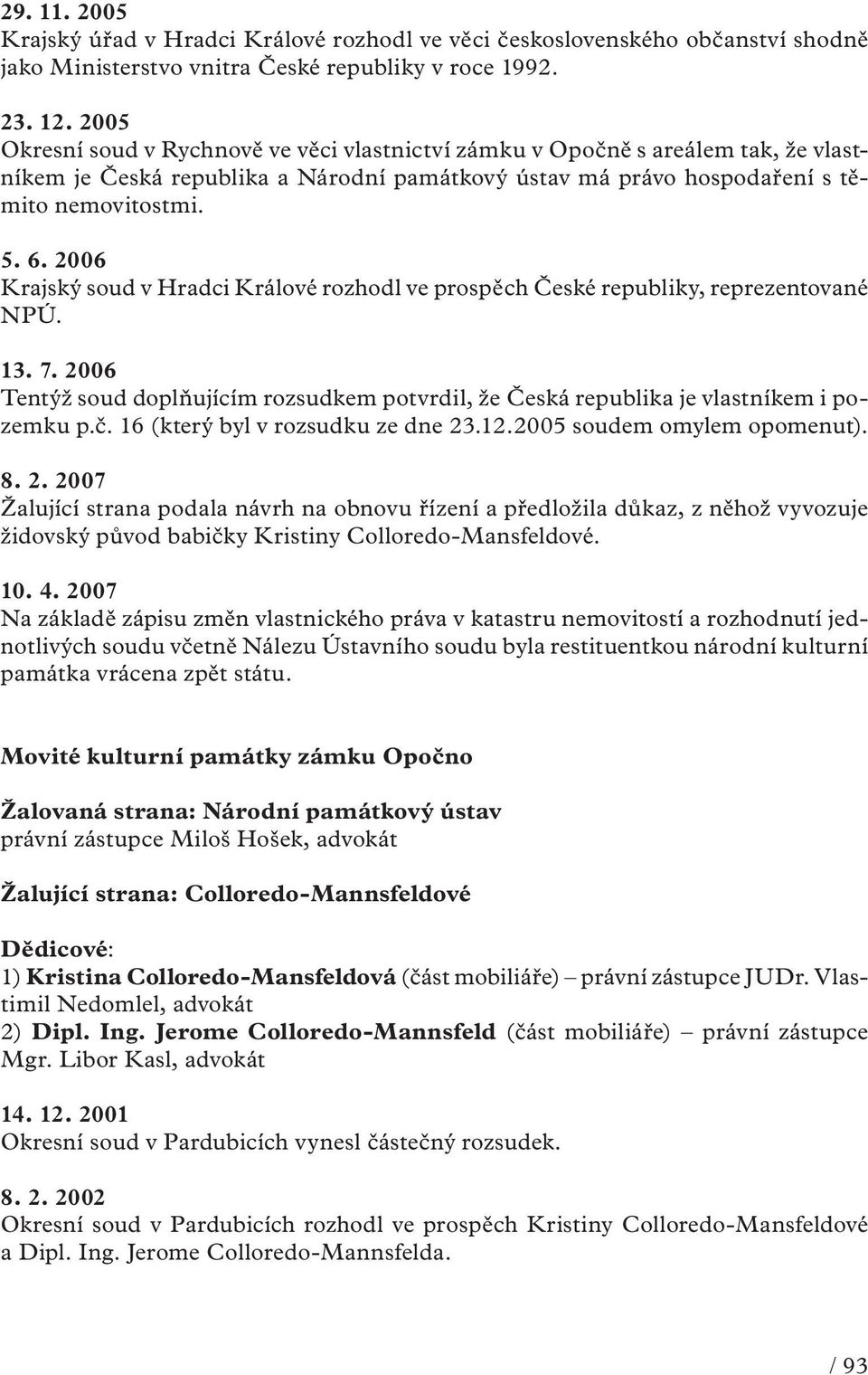 2006 Krajský soud v Hradci Králové rozhodl ve prospěch České republiky, reprezentované NPÚ. 13. 7. 2006 Tentýž soud doplňujícím rozsudkem potvrdil, že Česká republika je vlastníkem i pozemku p.č.