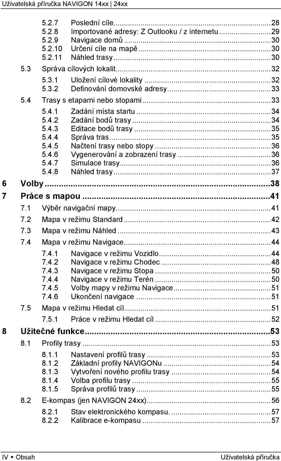 ..36 5.4.6 Vygenerování a zobrazení trasy...36 5.4.7 Simulace trasy...36 5.4.8 Náhled trasy...37 6 Volby...38 7 Práce s mapou...41 7.1 Výběr navigační mapy...41 7.2 Mapa v režimu Standard...42 7.