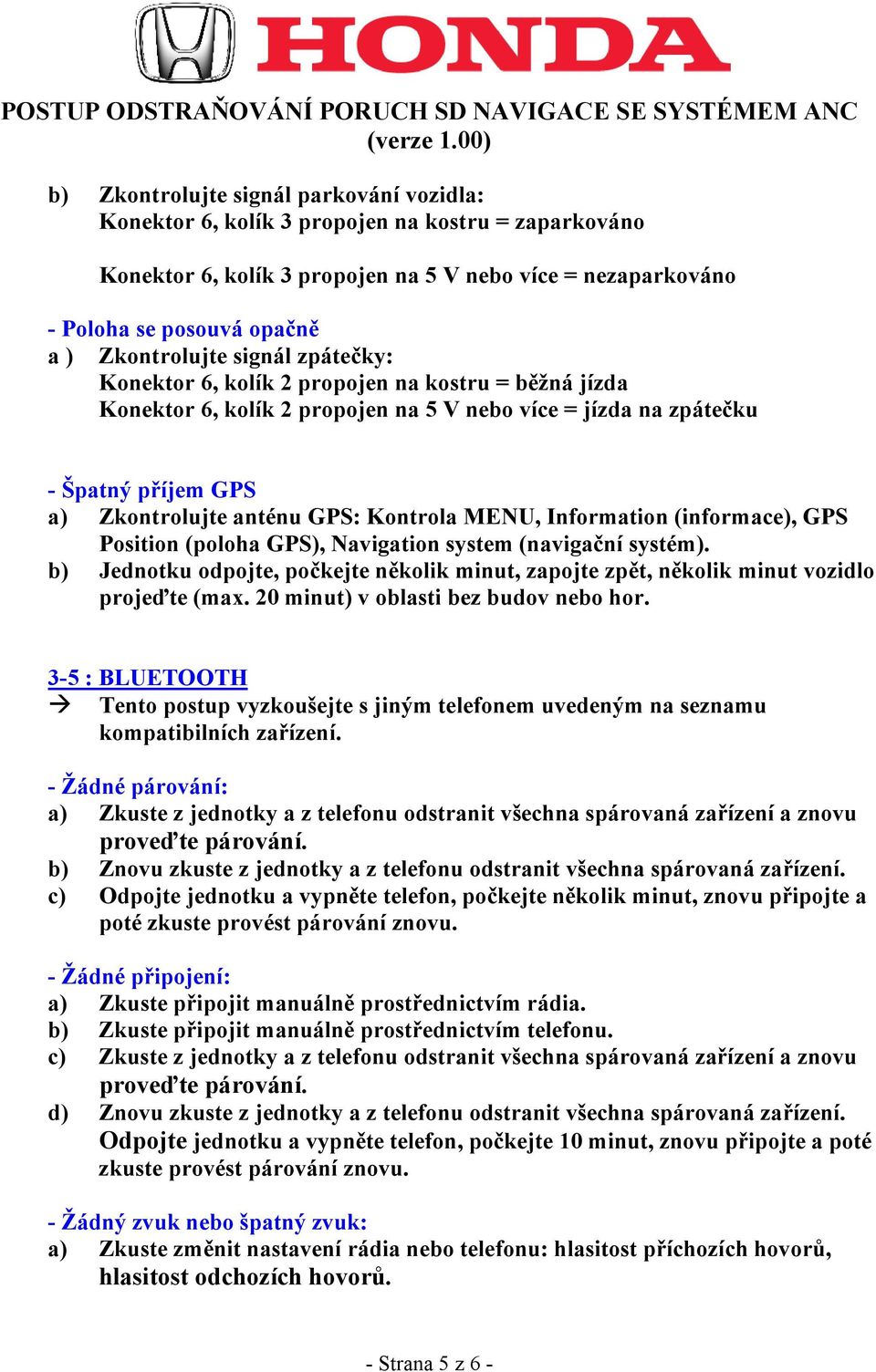 Kontrola MENU, Information (informace), GPS Position (poloha GPS), Navigation system (navigační systém). b) Jednotku odpojte, počkejte několik minut, zapojte zpět, několik minut vozidlo projeďte (max.