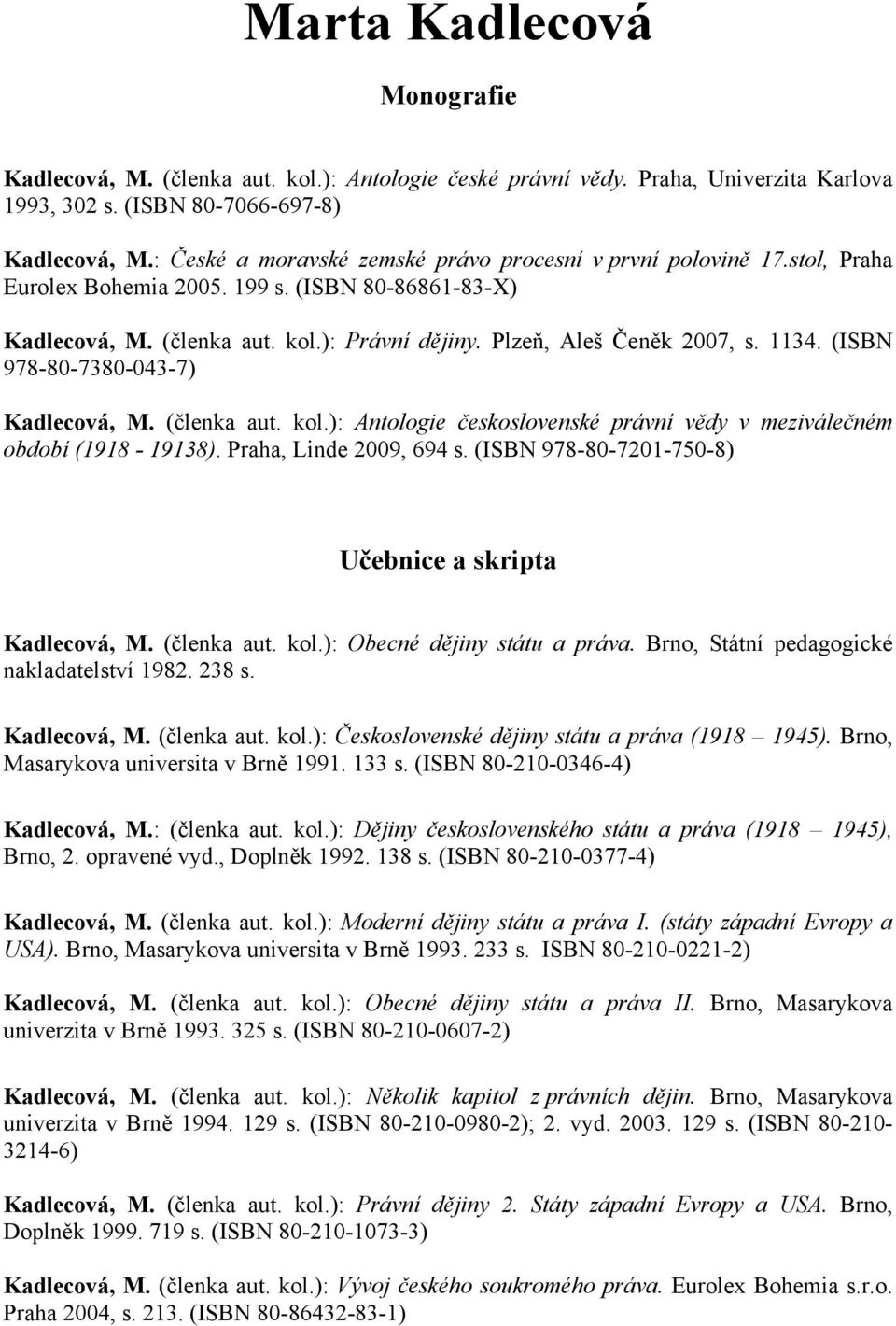 1134. (ISBN 978-80-7380-043-7) Kadlecová, M. (členka aut. kol.): Antologie československé právní vědy v meziválečném období (1918-19138). Praha, Linde 2009, 694 s.