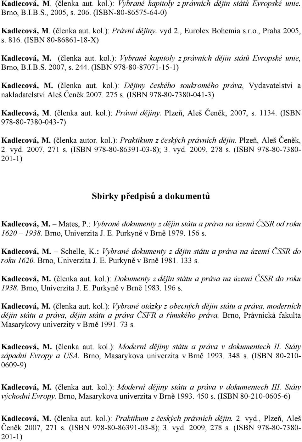 (ISBN 978-80-87071-15-1) Kadlecová, M. (členka aut. kol.): Dějiny českého soukromého práva, Vydavatelství a nakladatelství Aleš Čeněk 2007. 275 s. (ISBN 978-80-7380-041-3) Kadlecová, M. (členka aut. kol.): Právní dějiny.