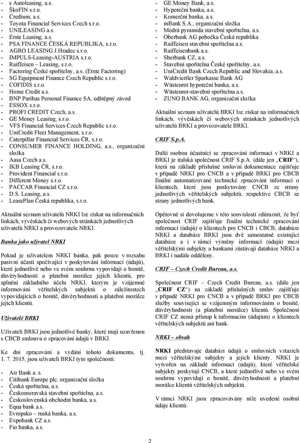 r.o. - PROFI CREDIT Czech, a.s. - GE Money Leasing, s.r.o. - VFS Financial Services Czech Republic s.r.o. - UniCredit Fleet Management, s.r.o. - Caterpillar Financial Services ČR, s.r.o. - CONSUMER FINANCE HOLDING, a.