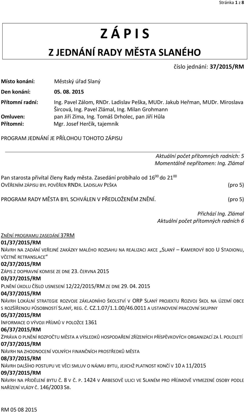 Josef Herčík, tajemník PROGRAM JEDNÁNÍ JE PŘÍLOHOU TOHOTO ZÁPISU Aktuální počet přítomných radních: 5 Momentálně nepřítomen: Ing. Zlámal Pan starosta přivítal členy Rady města.