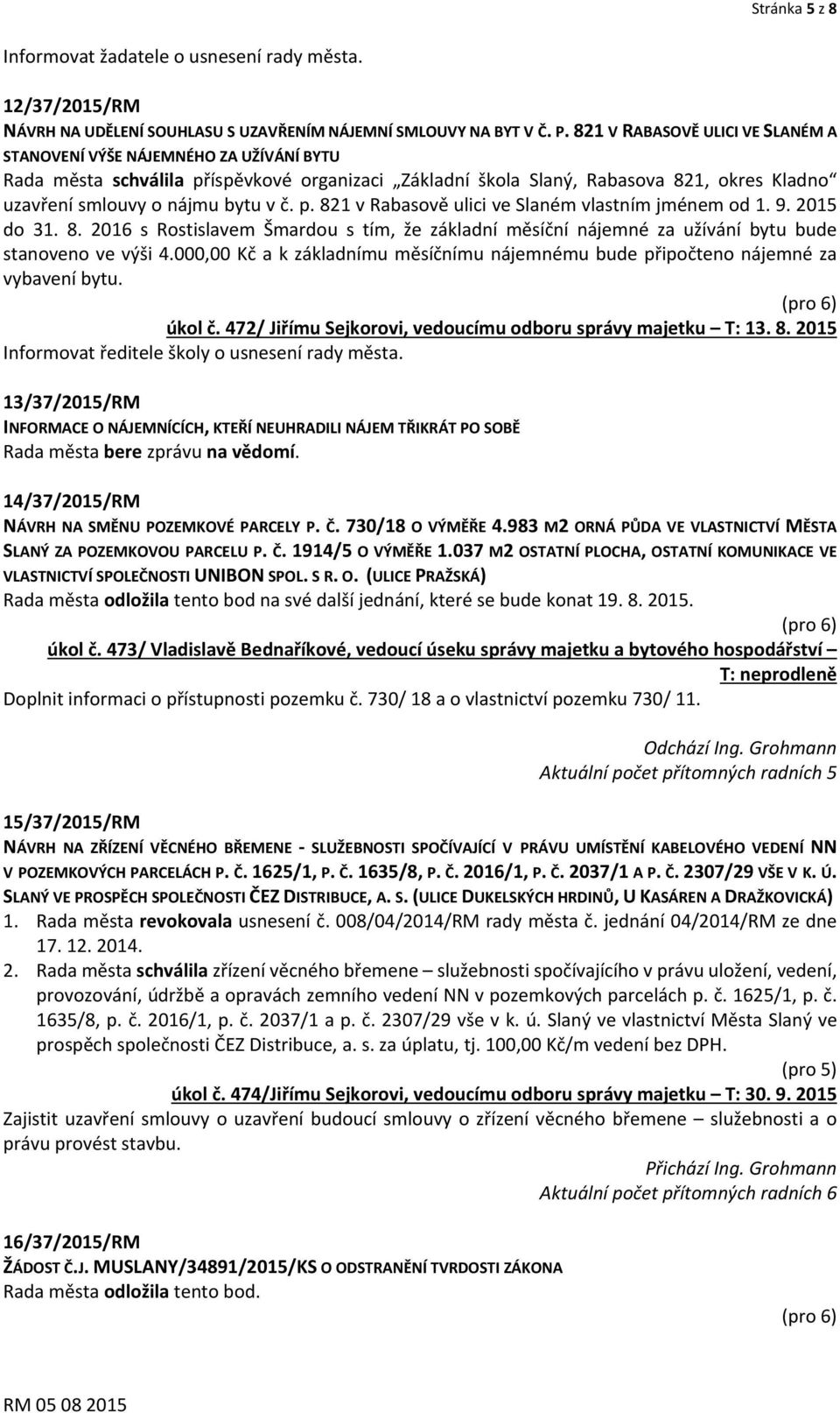 č. p. 821 v Rabasově ulici ve Slaném vlastním jménem od 1. 9. 2015 do 31. 8. 2016 s Rostislavem Šmardou s tím, že základní měsíční nájemné za užívání bytu bude stanoveno ve výši 4.