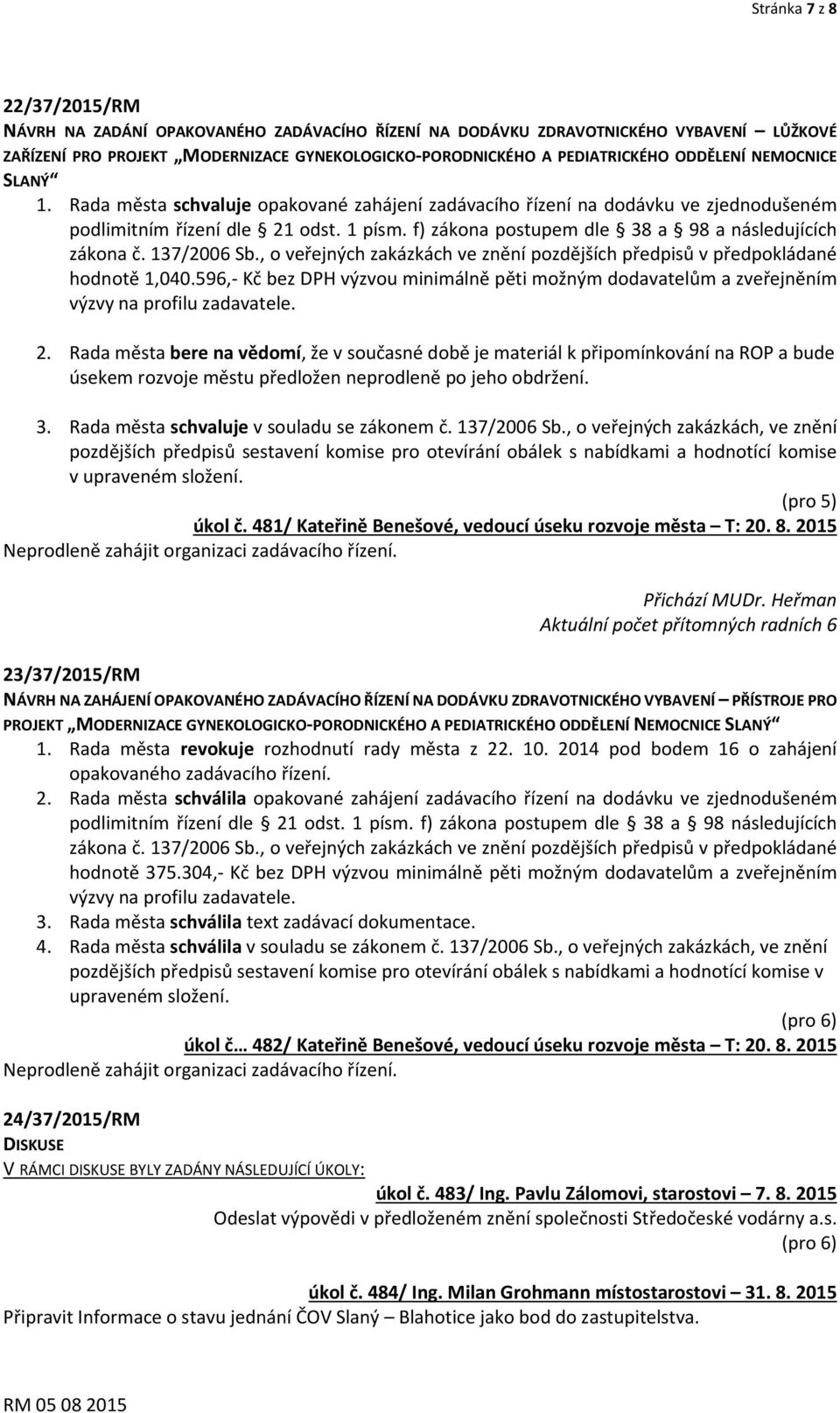 f) zákona postupem dle 38 a 98 a následujících zákona č. 137/2006 Sb., o veřejných zakázkách ve znění pozdějších předpisů v předpokládané hodnotě 1,040.