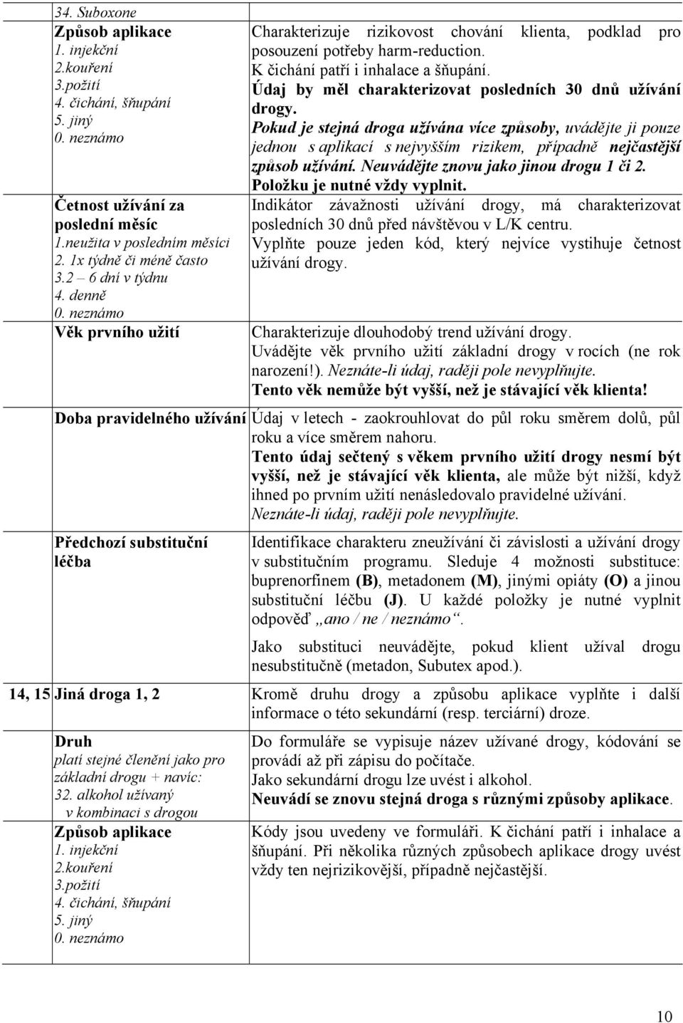 Údaj by měl charakterizovat posledních 30 dnů užívání drogy. Pokud je stejná droga užívána více způsoby, uvádějte ji pouze jednou s aplikací s nejvyšším rizikem, případně nejčastější způsob užívání.