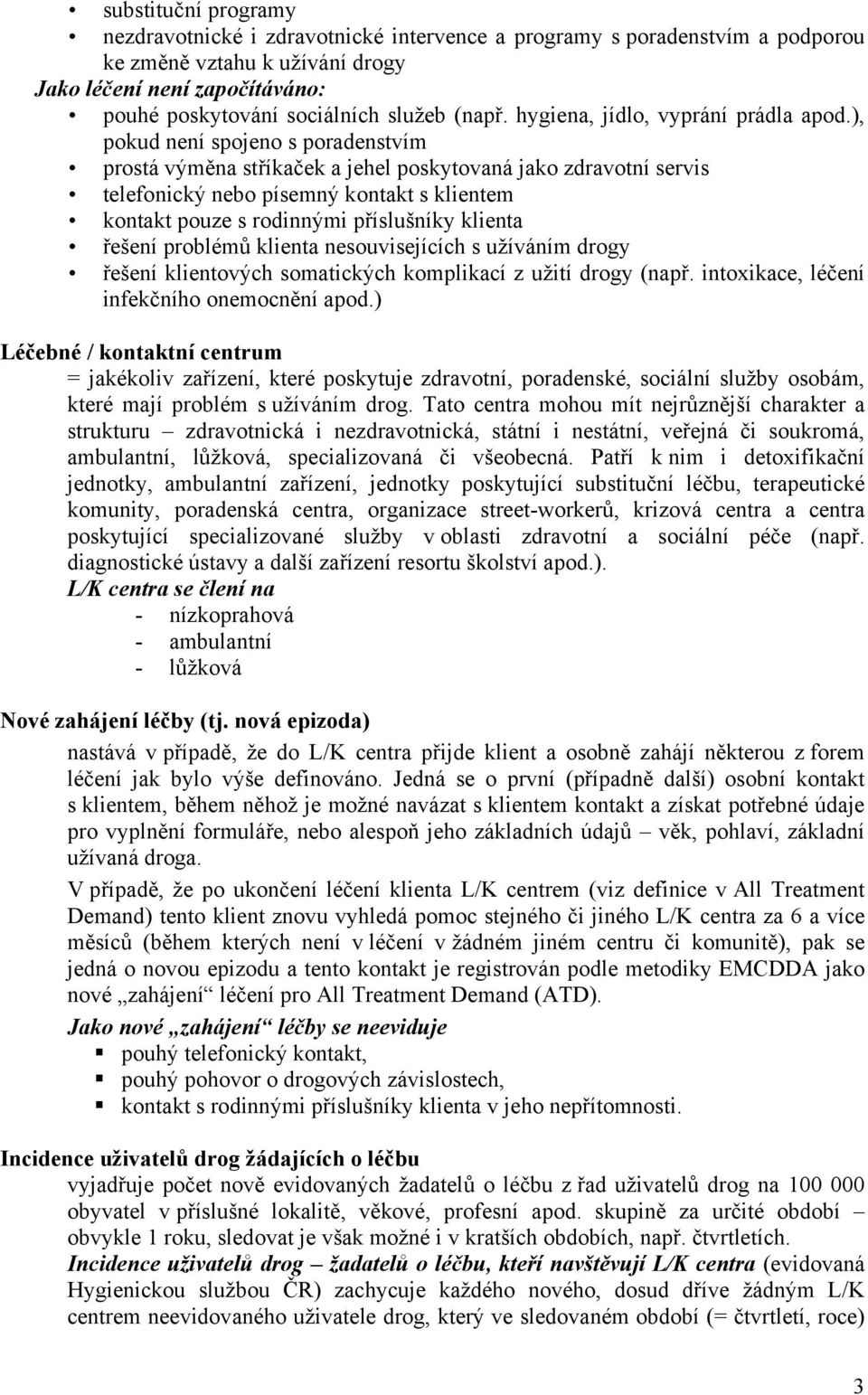 ), pokud není spojeno s poradenstvím prostá výměna stříkaček a jehel poskytovaná jako zdravotní servis telefonický nebo písemný kontakt s klientem kontakt pouze s rodinnými příslušníky klienta řešení