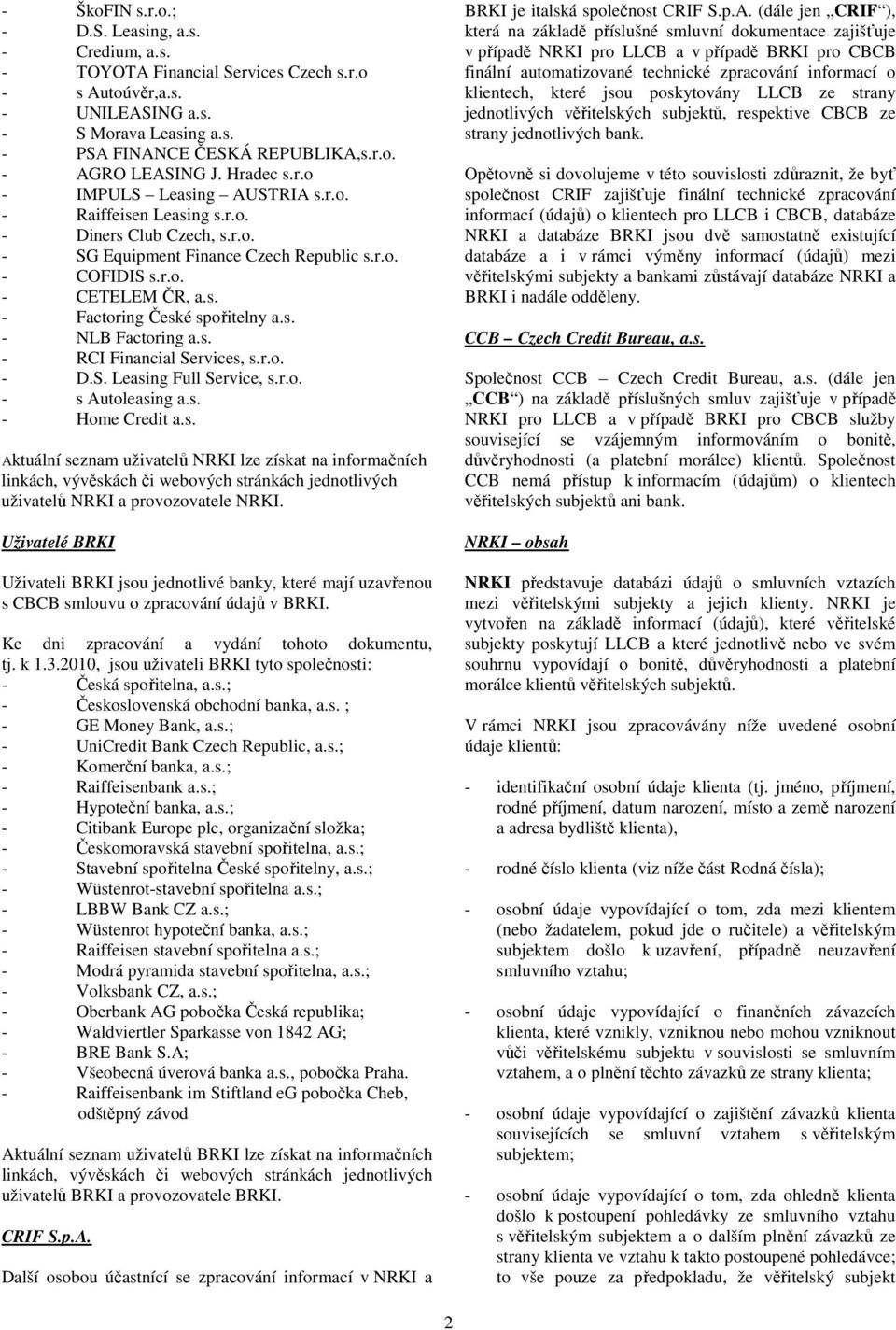 s. - NLB Factoring a.s. - RCI Financial Services, s.r.o. - D.S. Leasing Full Service, s.r.o. - s Autoleasing a.s. - Home Credit a.s. Aktuální seznam uživatelů NRKI lze získat na informačních linkách, vývěskách či webových stránkách jednotlivých uživatelů NRKI a provozovatele NRKI.