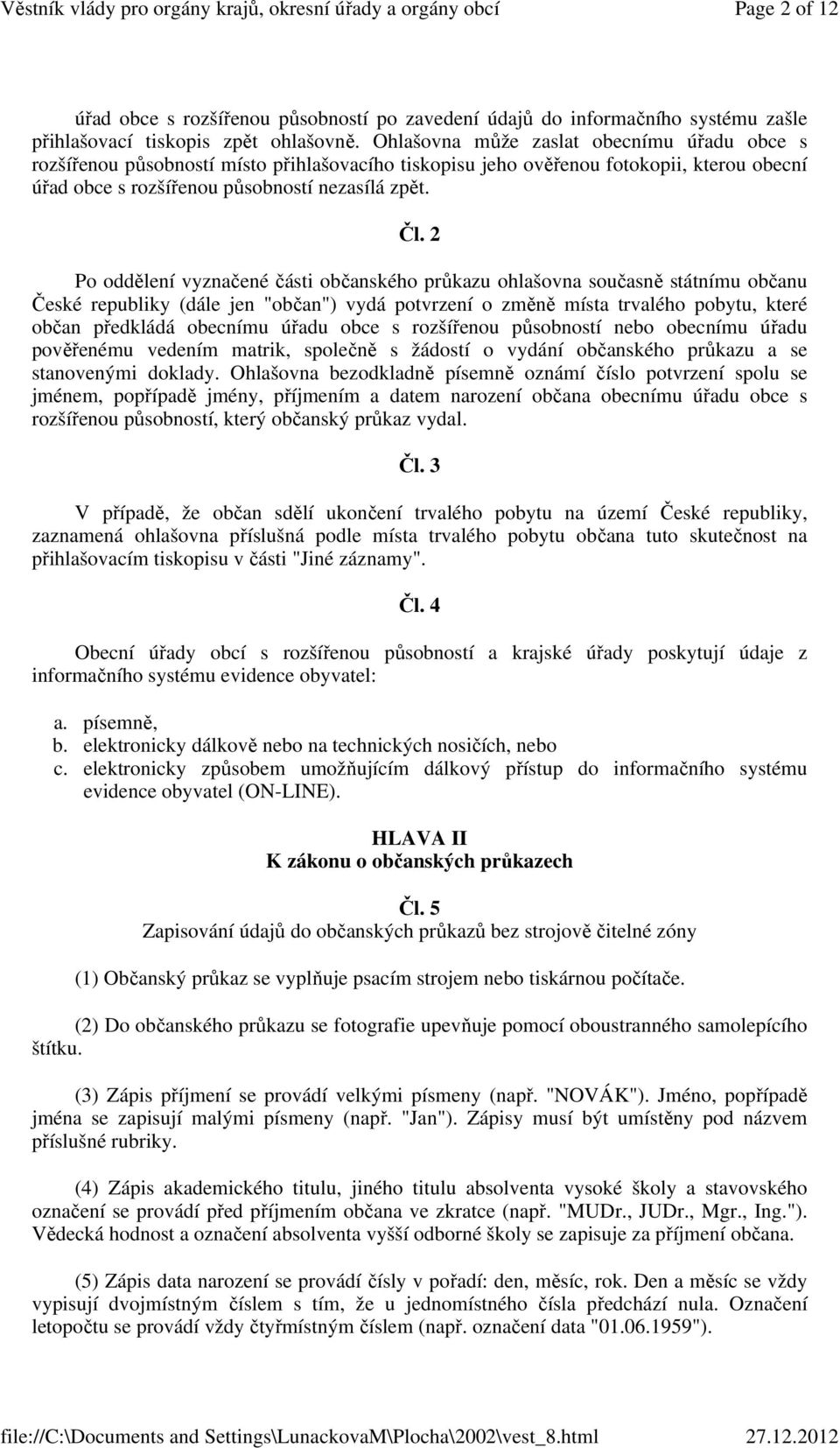 2 Po oddělení vyznačené části občanského průkazu ohlašovna současně státnímu občanu České republiky (dále jen "občan") vydá potvrzení o změně místa trvalého pobytu, které občan předkládá obecnímu
