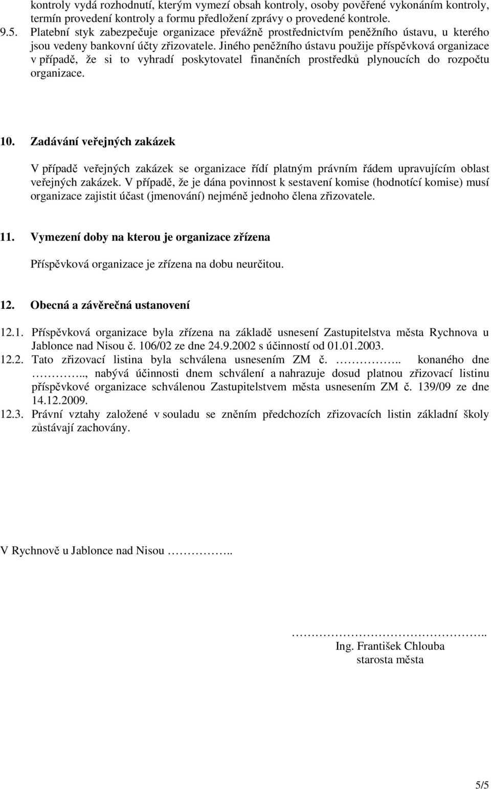 Jiného peněžního ústavu použije příspěvková organizace v případě, že si to vyhradí poskytovatel finančních prostředků plynoucích do rozpočtu organizace. 10.