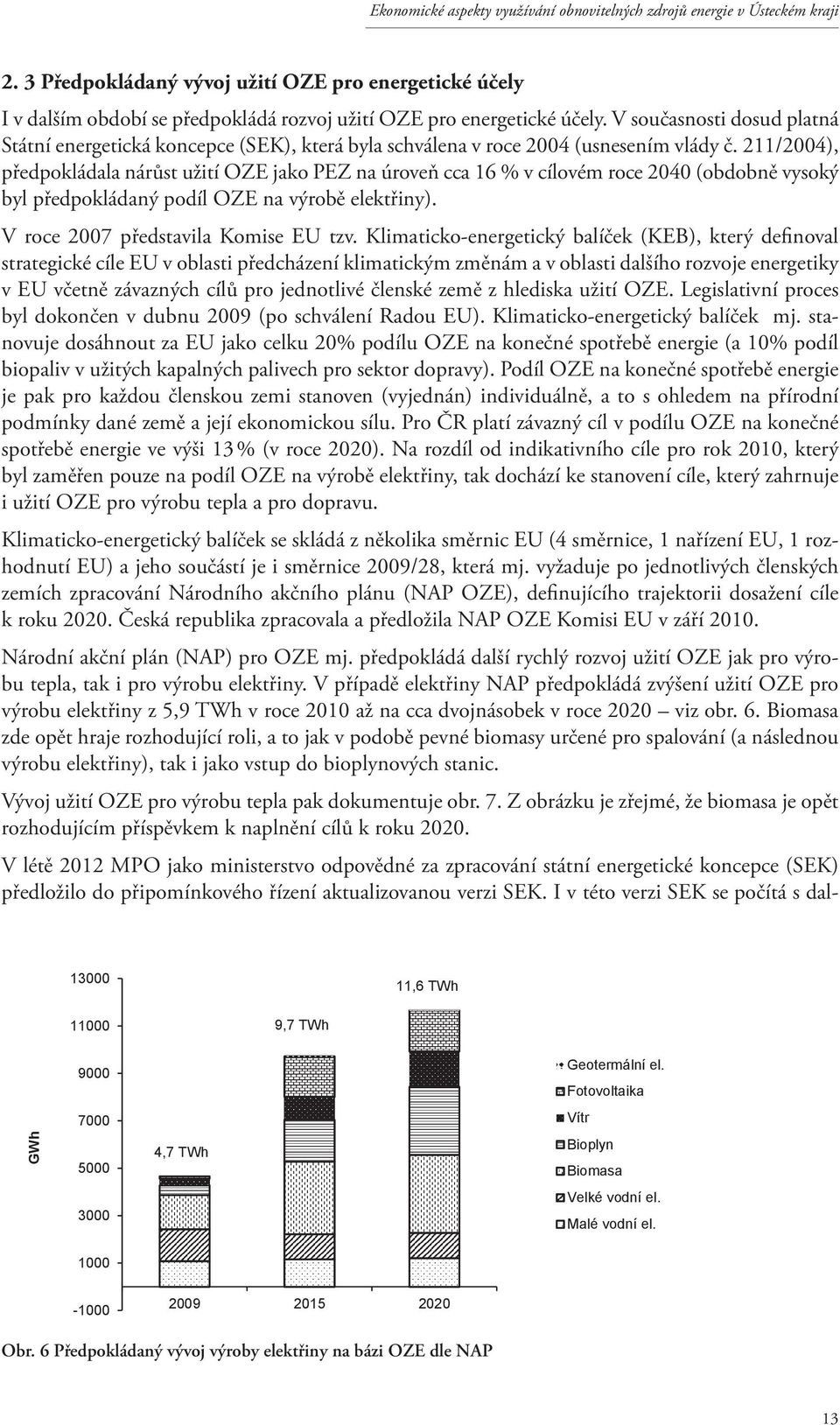 211/2004), předpokládala nárůst užití OZE jako PEZ na úroveň cca 16 % v cílovém roce 2040 (obdobně vysoký byl předpokládaný podíl OZE na výrobě elektřiny). V roce 2007 představila Komise EU tzv.