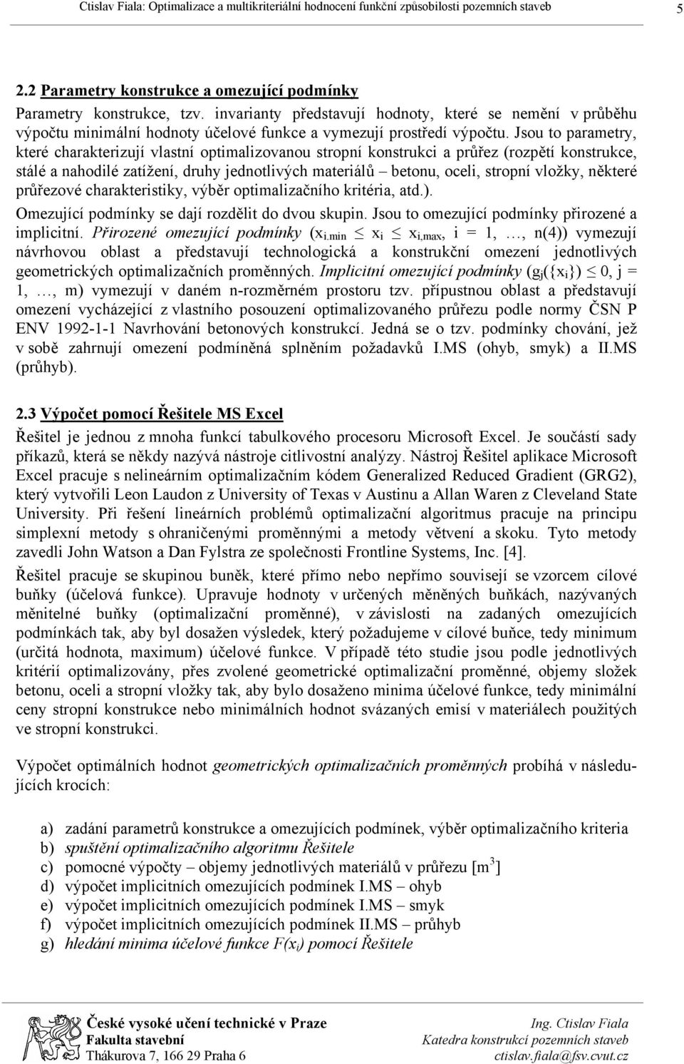 Jsou to parametry, které charakterizují vlastní optimalizovanou stropní konstrukci a průřez (rozpětí konstrukce, stálé a nahodilé zatížení, druhy jednotlivých materiálů betonu, oceli, stropní vložky,