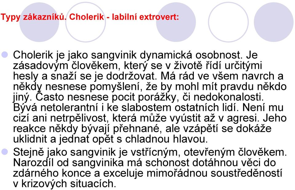 Často nesnese pocit porážky, či nedokonalosti. Bývá netolerantní i ke slabostem ostatních lidí. Není mu cizí ani netrpělivost, která může vyústit až v agresi.