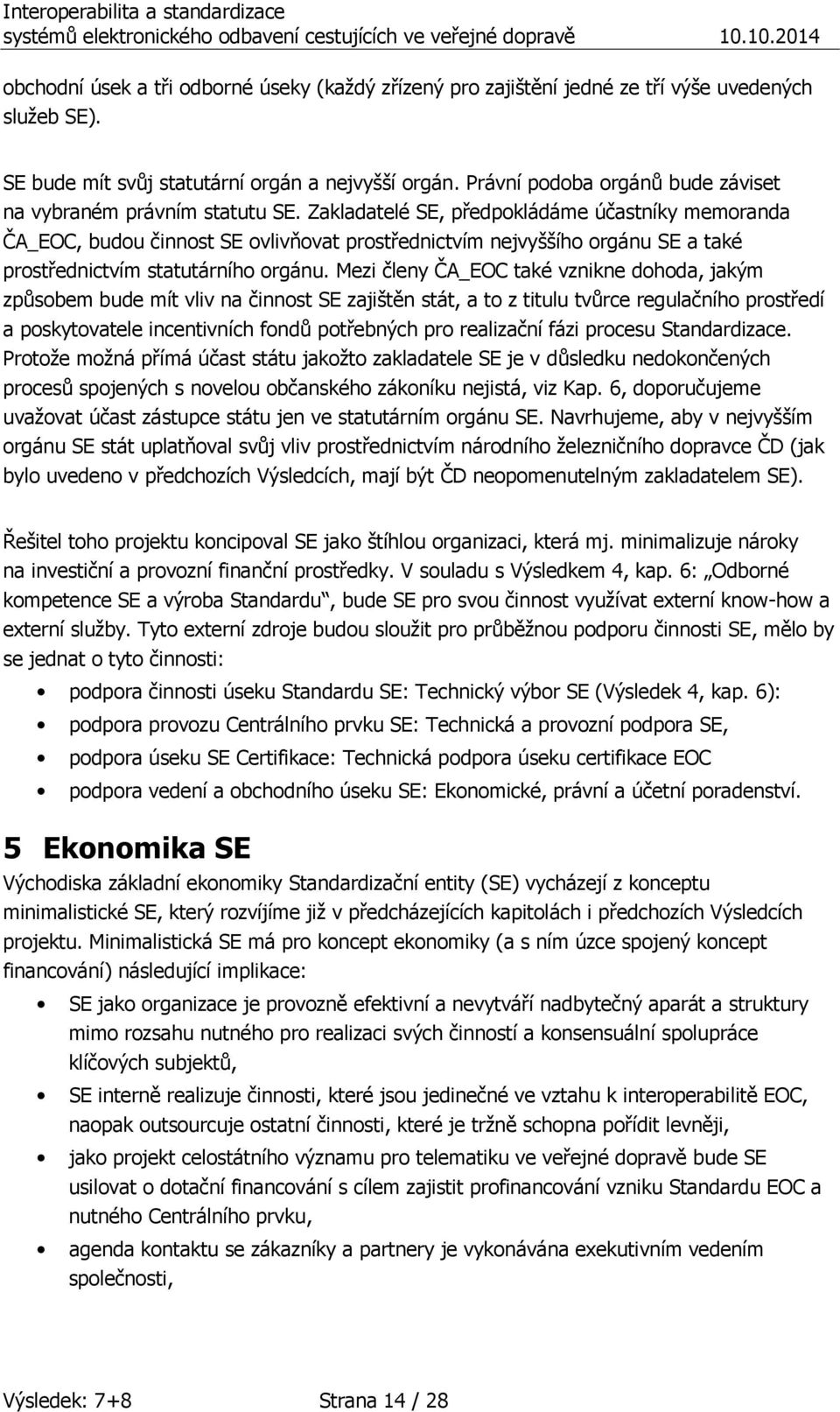 Zakladatelé SE, předpokládáme účastníky memoranda ČA_EOC, budou činnost SE ovlivňovat prostřednictvím nejvyššího orgánu SE a také prostřednictvím statutárního orgánu.