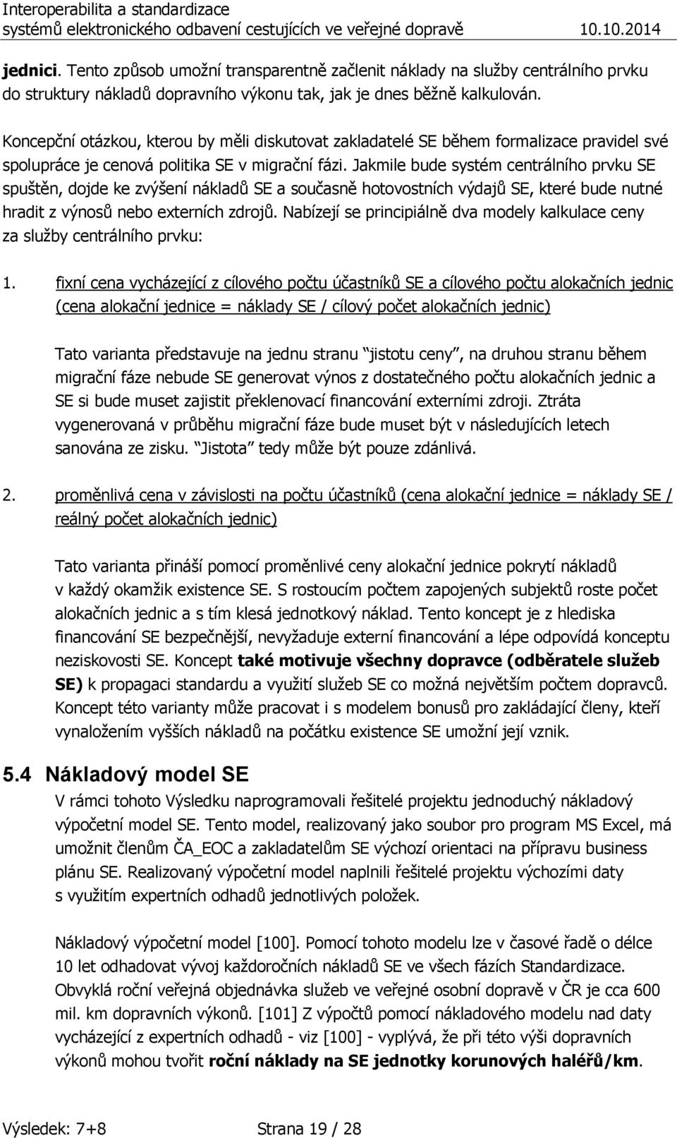 Jakmile bude systém centrálního prvku SE spuštěn, dojde ke zvýšení nákladů SE a současně hotovostních výdajů SE, které bude nutné hradit z výnosů nebo externích zdrojů.