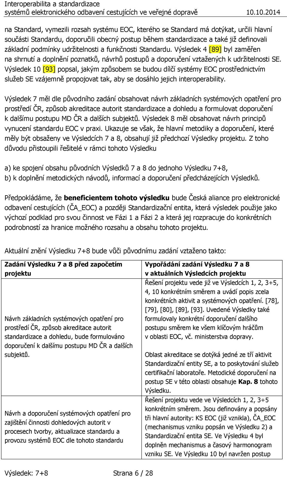 Výsledek 10 [93] popsal, jakým způsobem se budou dílčí systémy EOC prostřednictvím služeb SE vzájemně propojovat tak, aby se dosáhlo jejich interoperability.