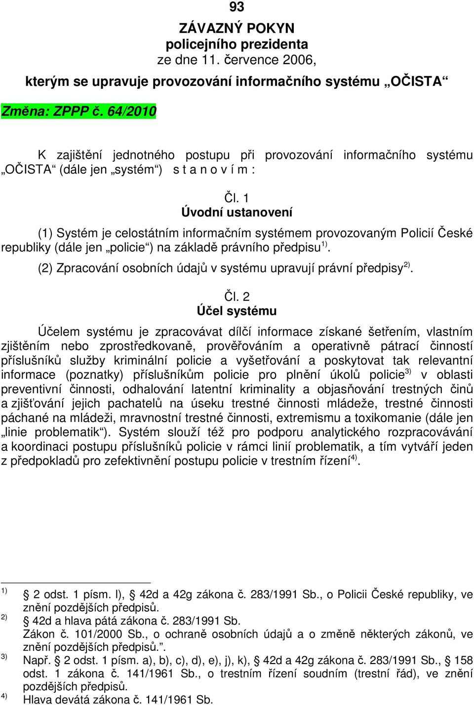 1 Úvodní ustanovení (1) Systém je celostátním informačním systémem provozovaným Policií České republiky (dále jen policie ) na základě právního předpisu 1).