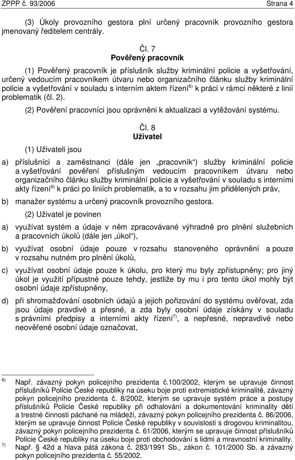 v souladu s interním aktem řízení 6) k práci v rámci některé z linií problematik (čl. 2). (2) Pověření pracovníci jsou oprávněni k aktualizaci a vytěžování systému. (1) Uživateli jsou Čl.