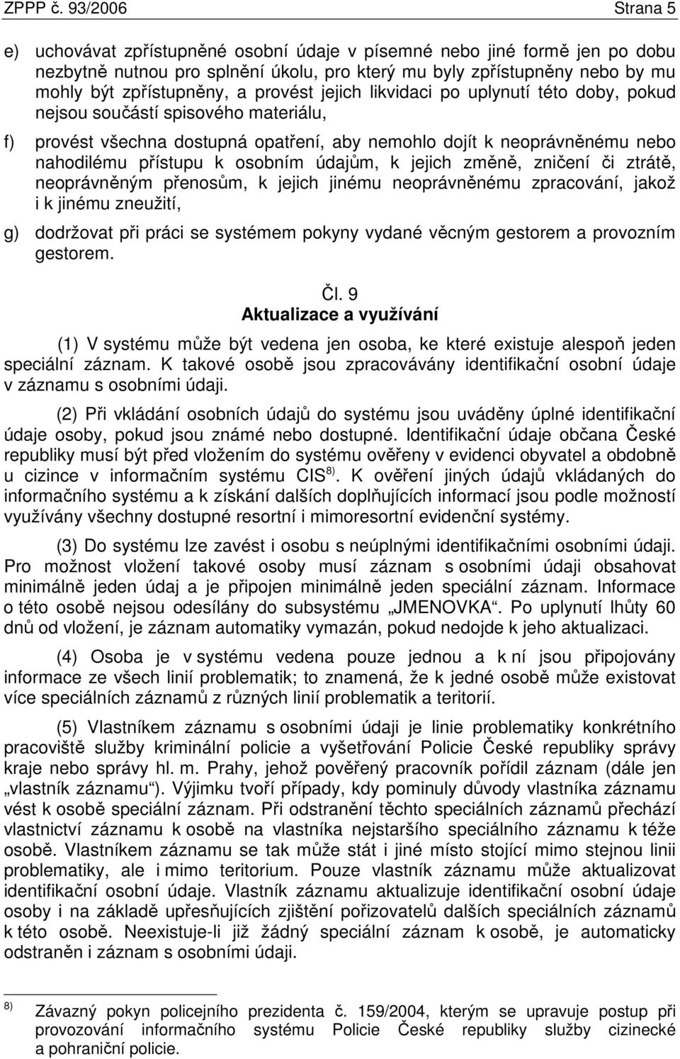 provést jejich likvidaci po uplynutí této doby, pokud nejsou součástí spisového materiálu, f) provést všechna dostupná opatření, aby nemohlo dojít k neoprávněnému nebo nahodilému přístupu k osobním