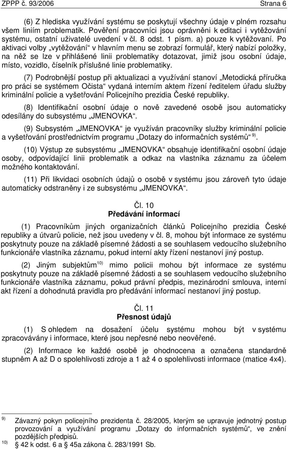 Po aktivaci volby vytěžování v hlavním menu se zobrazí formulář, který nabízí položky, na něž se lze v přihlášené linii problematiky dotazovat, jimiž jsou osobní údaje, místo, vozidlo, číselník