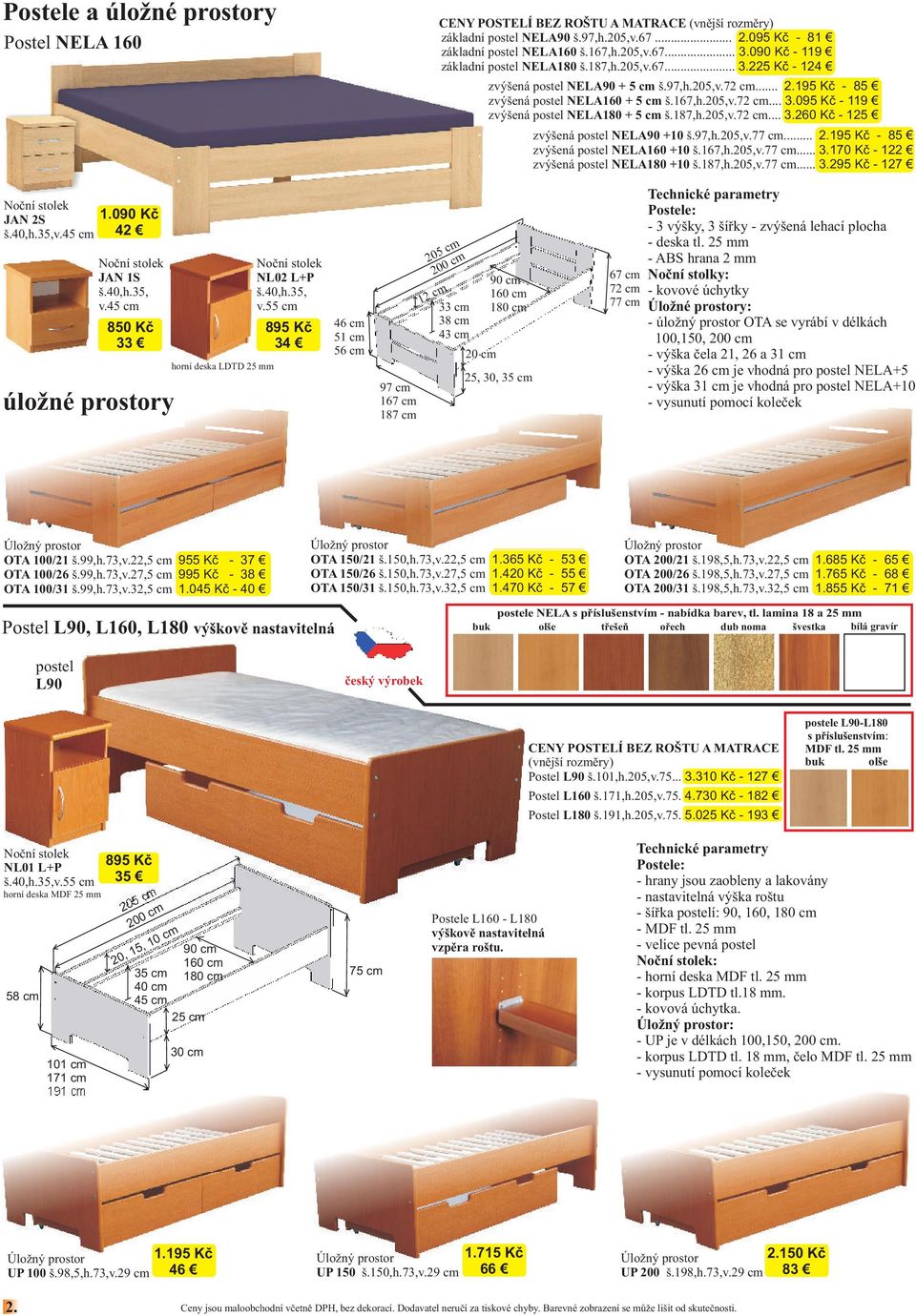 187,h.205,v.72 cm... 3.260 Kč - 125 zvýšená postel NELA90 +10 š.97,h.205,v.77 cm... 2.195 Kč - 85 zvýšená postel NELA160 +10 š.167,h.205,v.77 cm... 3.170 Kč - 122 zvýšená postel NELA180 +10 š.187,h.205,v.77 cm... 3.295 Kč - 127 Noční stolek JAN 2S š.