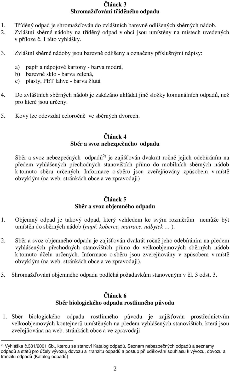 Zvláštní sběrné nádoby jsou barevně odlišeny a označeny příslušnými nápisy: a) papír a nápojové kartony - barva modrá, b) barevné sklo - barva zelená, c) plasty, PET lahve - barva žlutá 4.