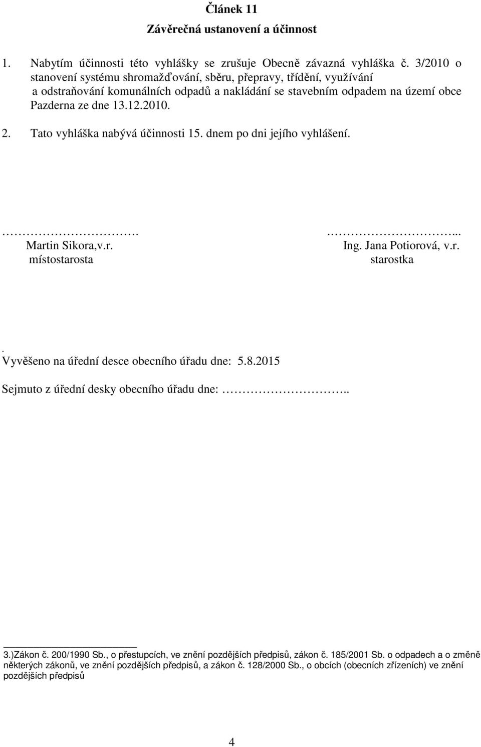 Tato vyhláška nabývá účinnosti 15. dnem po dni jejího vyhlášení.. Martin Sikora,v.r. místostarosta.... Ing. Jana Potiorová, v.r. starostka. Vyvěšeno na úřední desce obecního úřadu dne: 5.8.