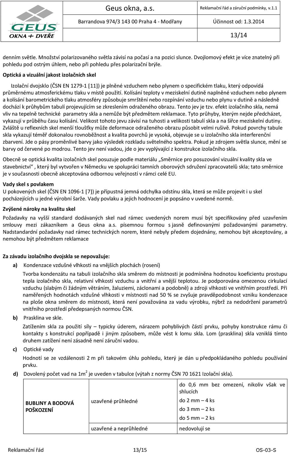 Kolísání teploty v meziskelní dutině naplněné vzduchem nebo plynem a kolísání barometrického tlaku atmosféry způsobuje smrštění nebo rozpínání vzduchu nebo plynu v dutině a následně dochází k