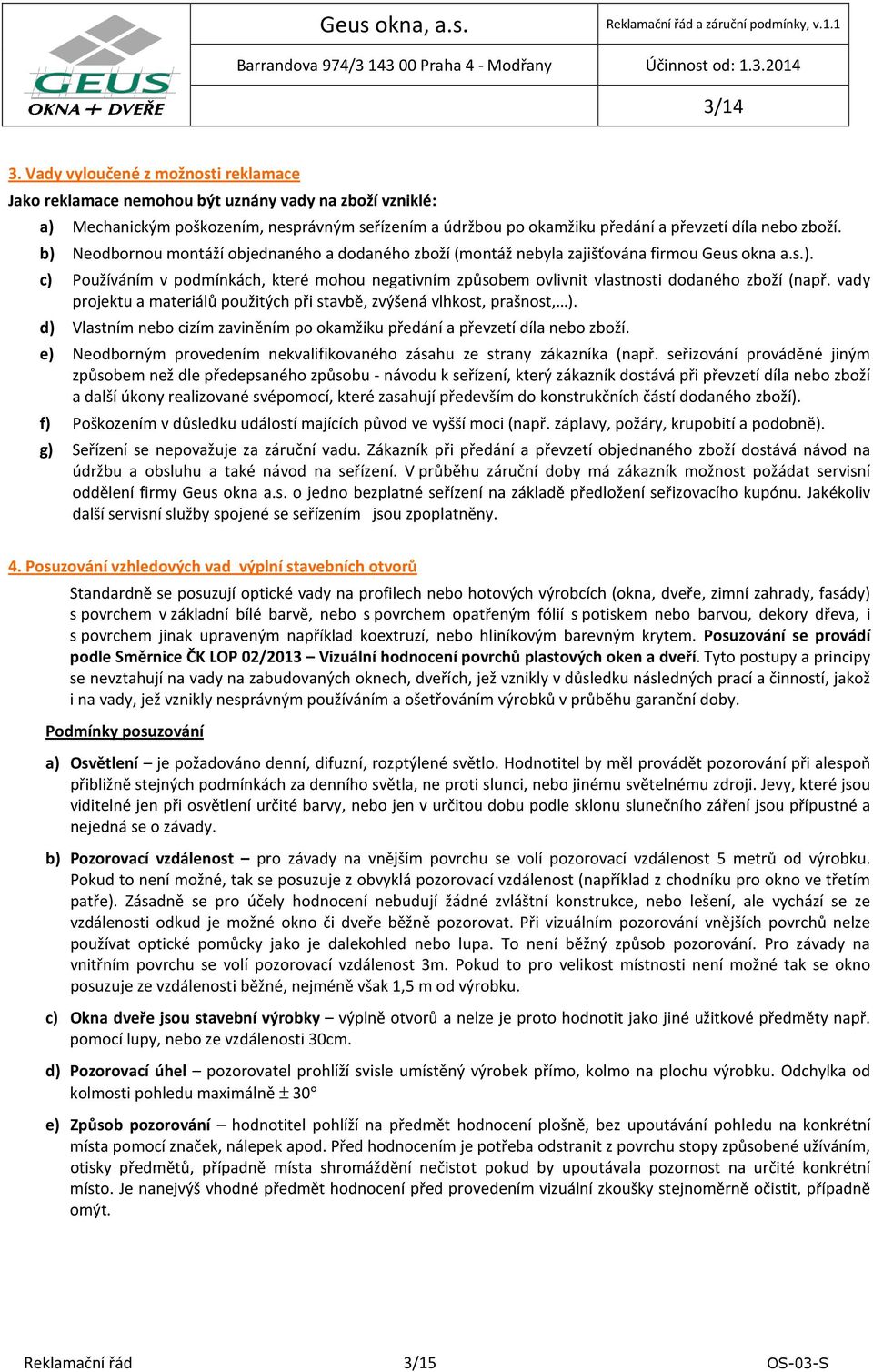 b) Neodbornou montáží objednaného a dodaného zboží (montáž nebyla zajišťována firmou Geus okna a.s.). c) Používáním v podmínkách, které mohou negativním způsobem ovlivnit vlastnosti dodaného zboží (např.
