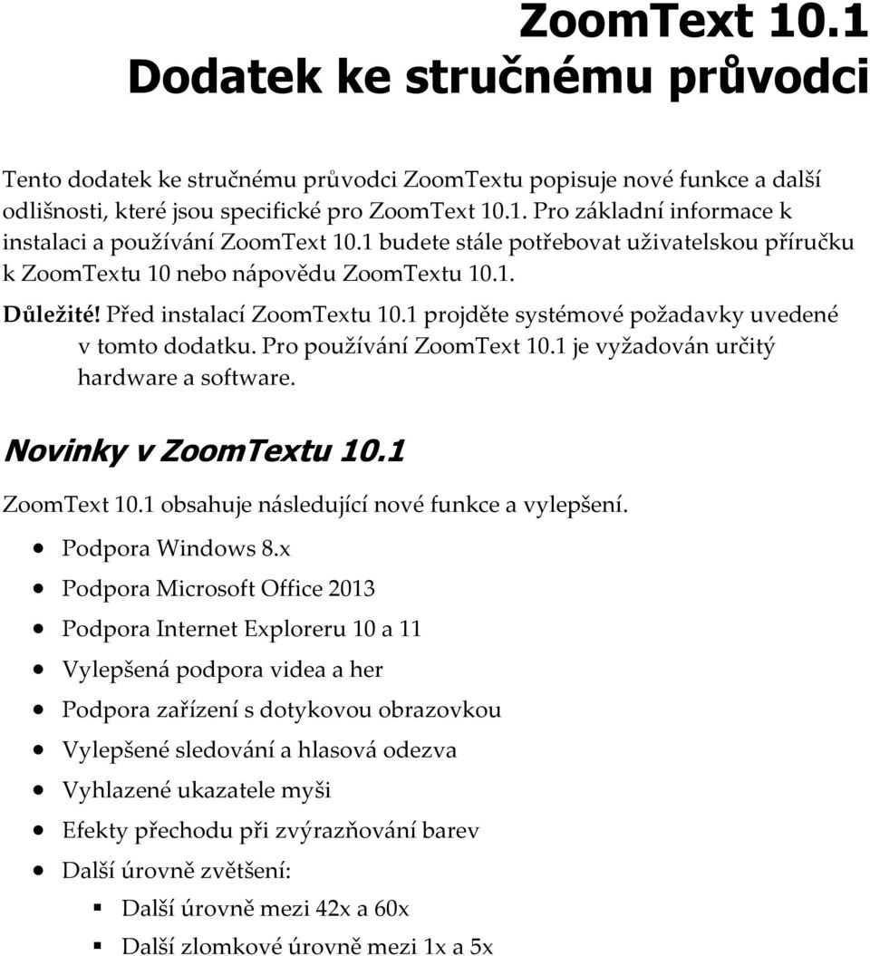 Pro používání ZoomText 10.1 je vyžadován určitý hardware a software. Novinky v ZoomTextu 10.1 ZoomText 10.1 obsahuje následující nové funkce a vylepšení. Podpora Windows 8.