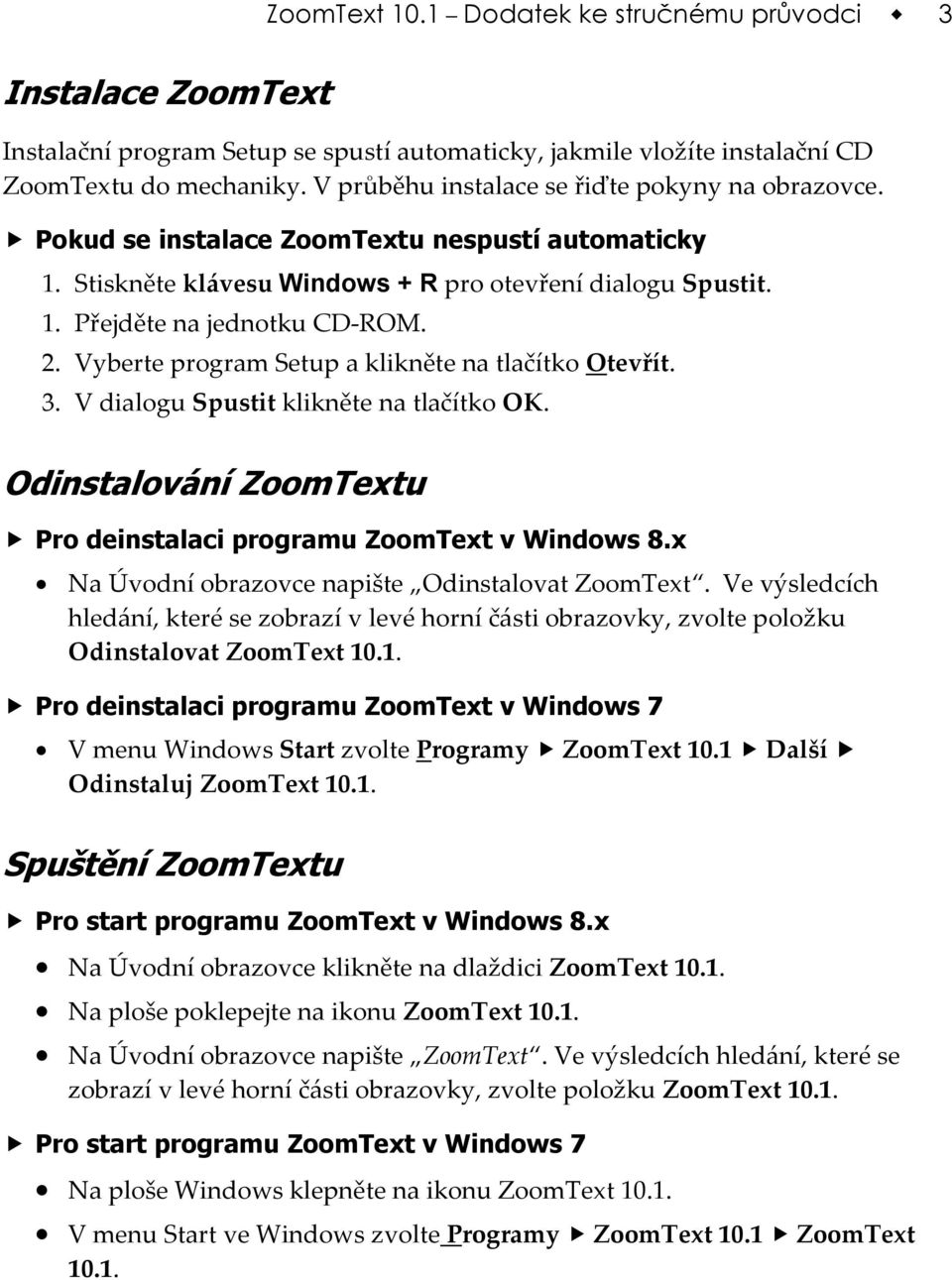 Vyberte program Setup a klikněte na tlačítko Otevřít. 3. V dialogu Spustit klikněte na tlačítko OK. Odinstalování ZoomTextu Pro deinstalaci programu ZoomText v Windows 8.