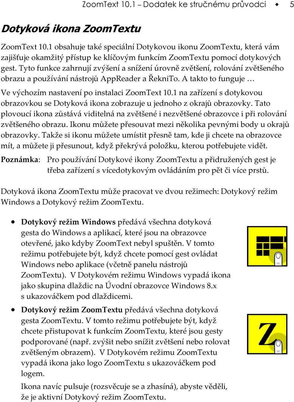 Tyto funkce zahrnují zvýšení a snížení úrovně zvětšení, rolování zvětšeného obrazu a používání nástrojů AppReader a ŘekniTo. A takto to funguje Ve výchozím nastavení po instalaci ZoomText 10.