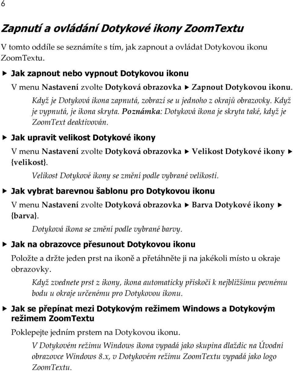 Když je vypnutá, je ikona skryta. Poznámka: Dotyková ikona je skryta také, když je ZoomText deaktivován.