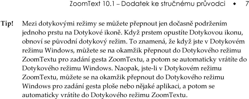 To znamená, že když jste v Dotykovém režimu Windows, můžete se na okamžik přepnout do Dotykového režimu ZoomTextu pro zadání gesta ZoomTextu, a potom se