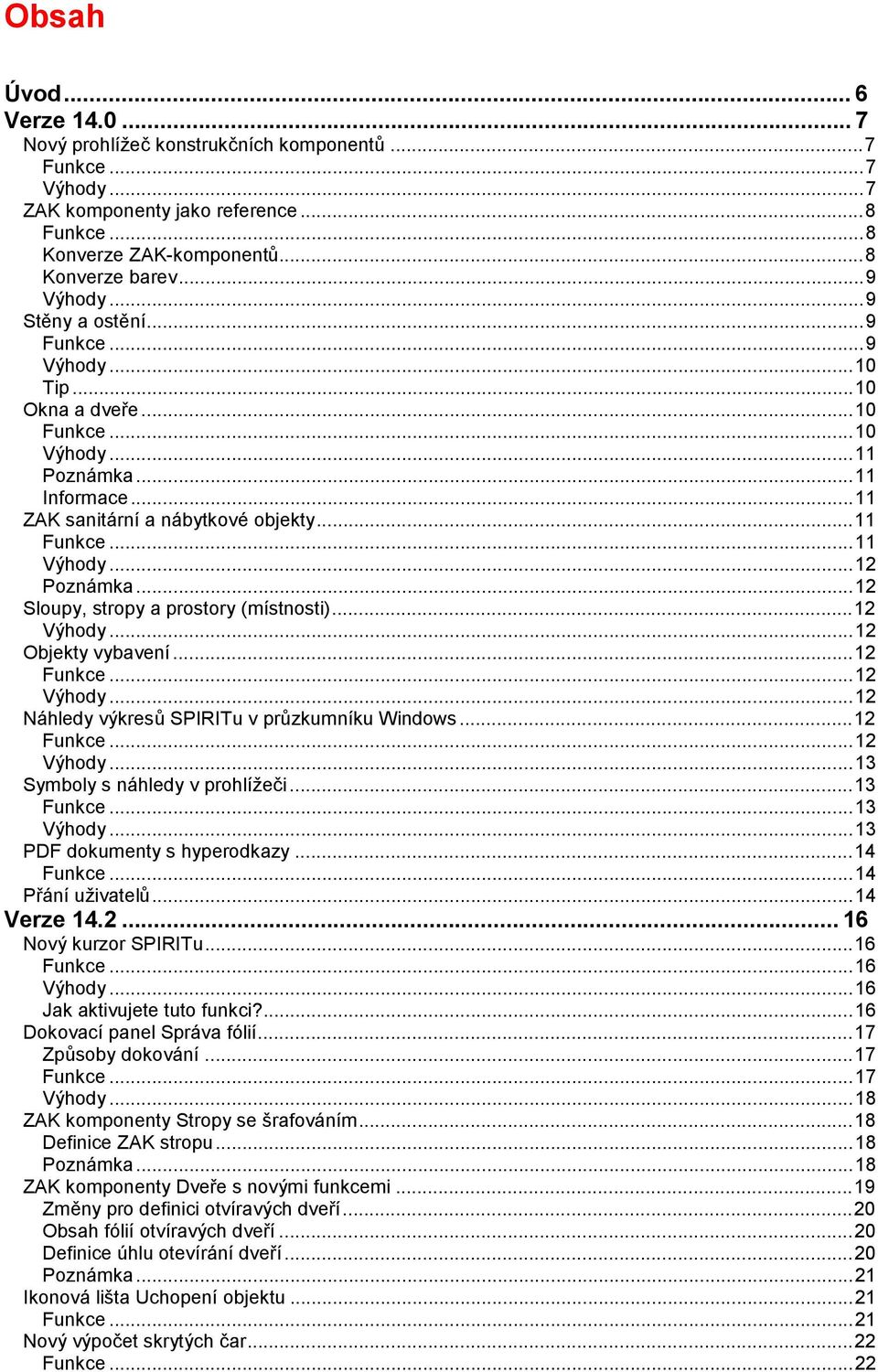 ..12 Sloupy, stropy a prostory (místnosti)...12 Výhody...12 Objekty vybavení...12 Funkce...12 Výhody...12 Náhledy výkresů SPIRITu v průzkumníku Windows...12 Funkce...12 Výhody...13 Symboly s náhledy v prohlížeči.