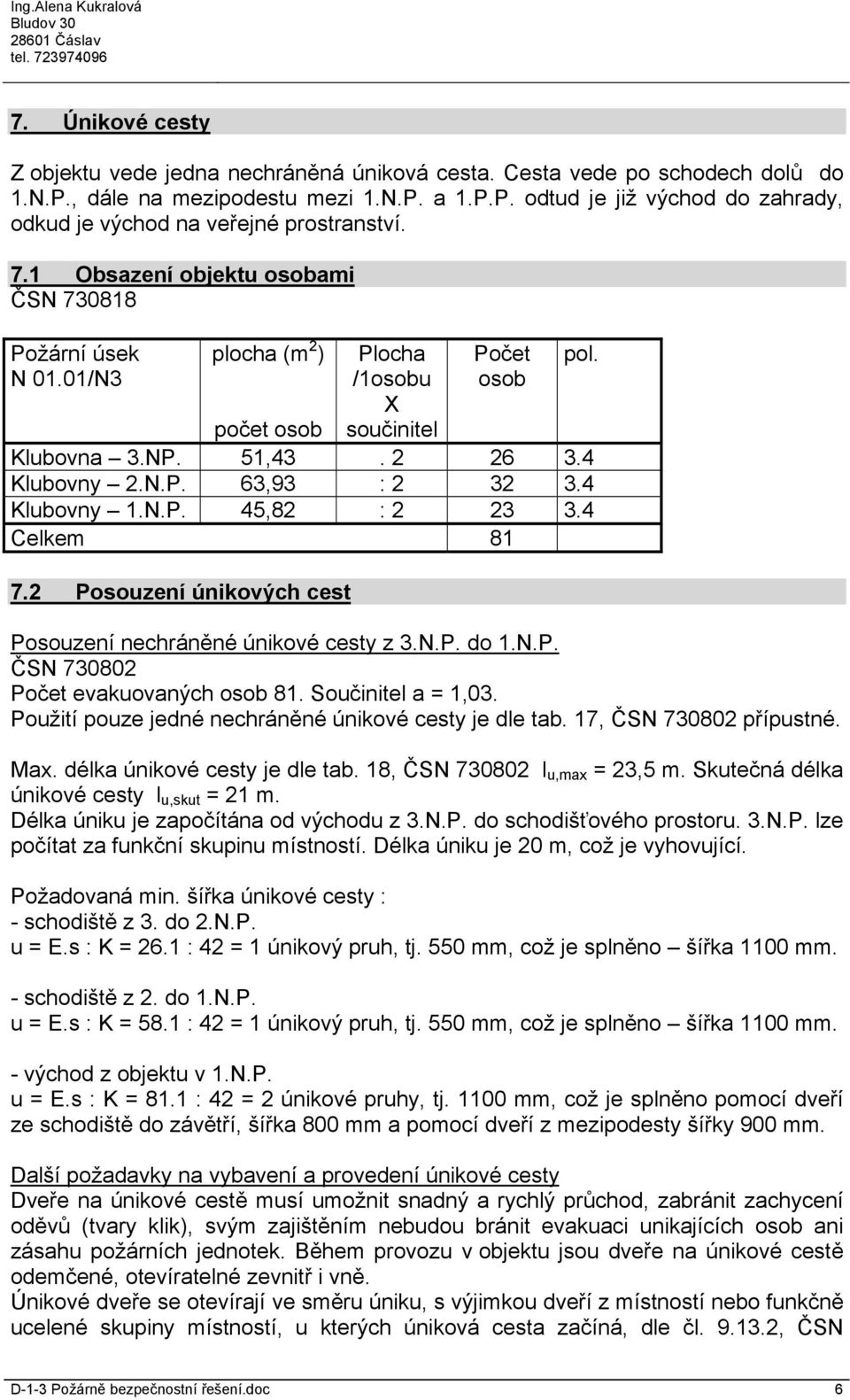 4 Klubovny 1.N.P. 45,82 : 2 23 3.4 Celkem 81 7.2 Posouzení únikových cest Posouzení nechráněné únikové cesty z 3.N.P. do 1.N.P. ČSN 730802 Počet evakuovaných osob 81. Součinitel a = 1,03.