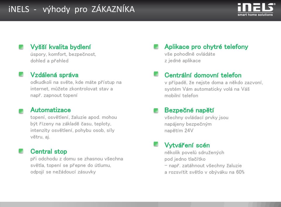 Central stop při odchodu z domu se zhasnou všechna světla, topení se přepne do útlumu, odpojí se nežádoucí zásuvky Aplikace pro chytré telefony vše pohodlně ovládáte z jedné aplikace Centrální