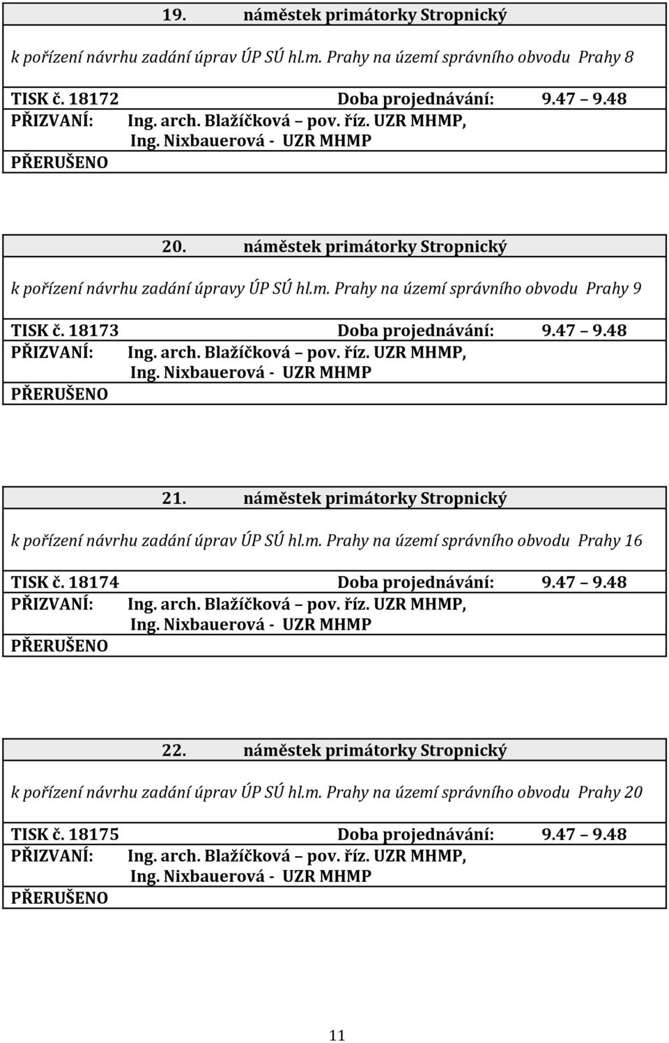 18173 Doba projednávání: 9.47 9.48 Ing. arch. Blažíčková pov. říz. UZR MHMP, Ing. Nixbauerová - UZR MHMP PŘERUŠENO 21. náměstek primátorky Stropnický k pořízení návrhu zadání úprav ÚP SÚ hl.m. Prahy na území správního obvodu Prahy 16 TISK č.